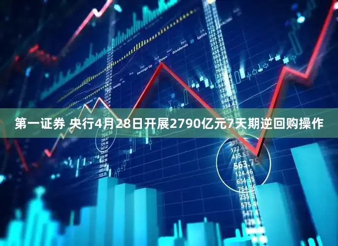 第一证券 央行4月28日开展2790亿元7天期逆回购操作
