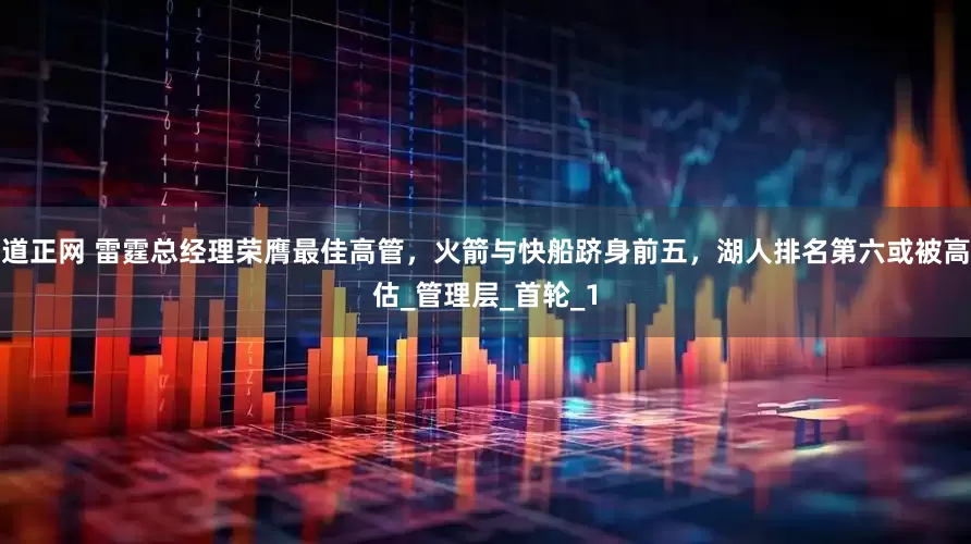 道正网 雷霆总经理荣膺最佳高管，火箭与快船跻身前五，湖人排名第六或被高估_管理层_首轮_1