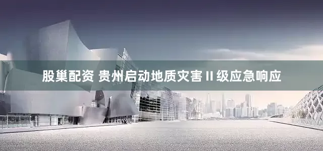 股巢配资 贵州启动地质灾害Ⅱ级应急响应
