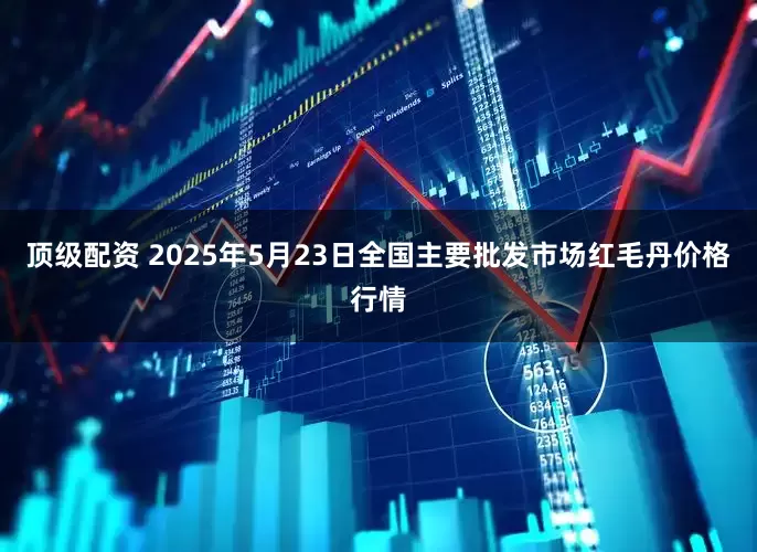 顶级配资 2025年5月23日全国主要批发市场红毛丹价格行情