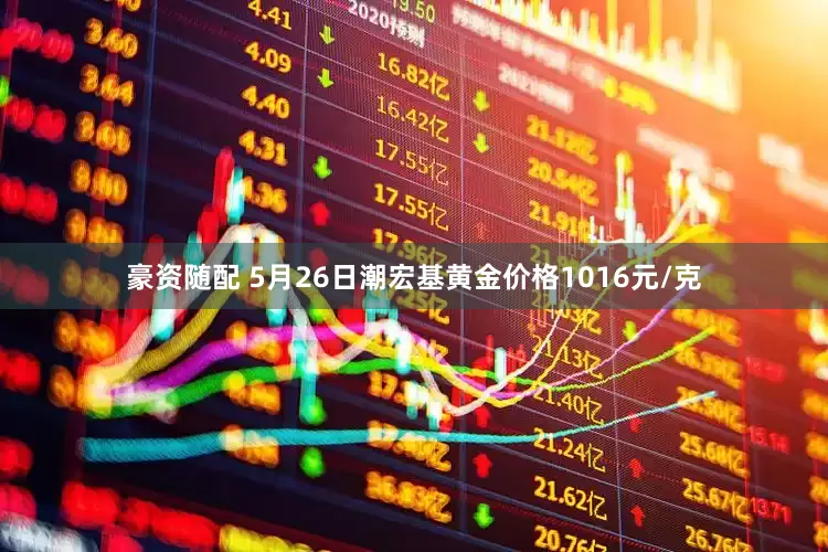 豪资随配 5月26日潮宏基黄金价格1016元/克