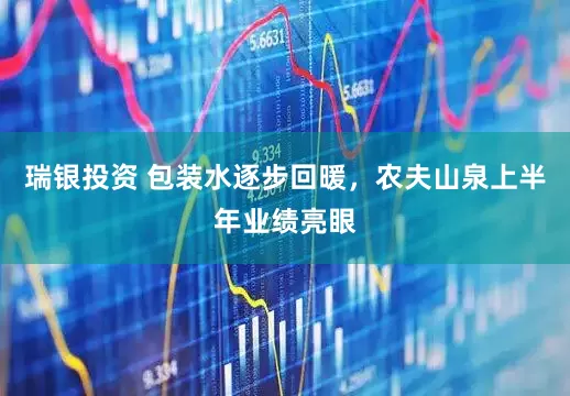 瑞银投资 包装水逐步回暖，农夫山泉上半年业绩亮眼