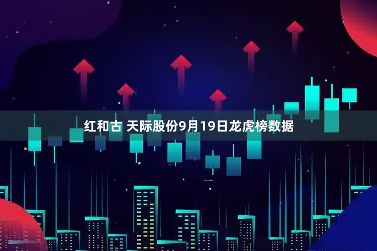 红和古 天际股份9月19日龙虎榜数据