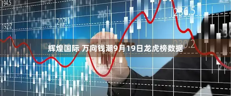 辉煌国际 万向钱潮9月19日龙虎榜数据