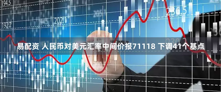 易配资 人民币对美元汇率中间价报71118 下调41个基点