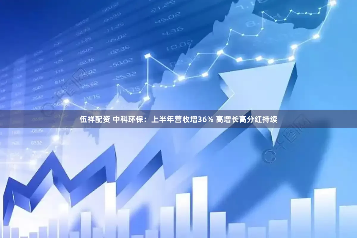 伍祥配资 中科环保：上半年营收增36% 高增长高分红持续